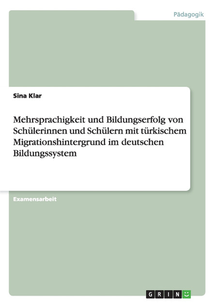 Mehrsprachigkeit und Bildungserfolg von Schülerinnen und Schülern mit türkischem Migrationshintergrund im deutschen Bildungssystem Mehrsprachigkeit und Bildungserfolg von Schülerinnen und Schülern mit türkischem Migrationshintergrund im deutschen Bildungssystem