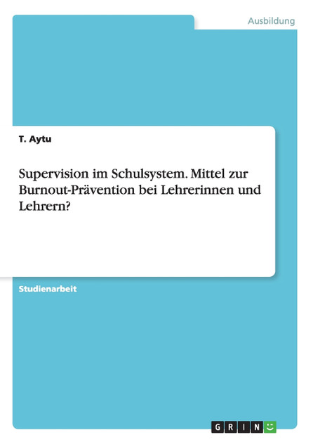 Supervision im Schulsystem. Mittel zur Burnout-Prävention bei Lehrerinnen und Lehrern? Supervision im Schulsystem. Mittel zur Burnout-Prävention bei Lehrerinnen und Lehrern?