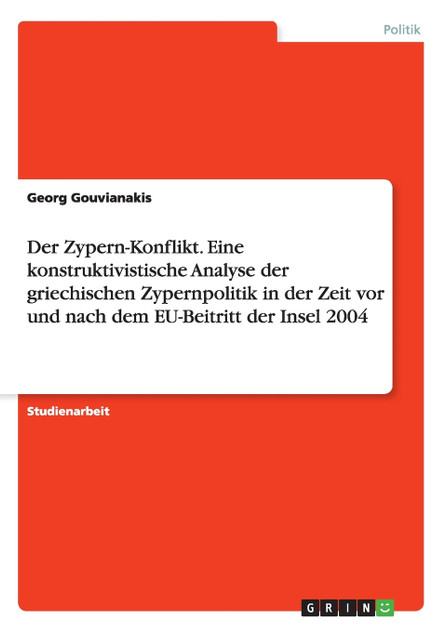 Der Zypern-Konflikt. Eine konstruktivistische Analyse der griechischen Zypernpolitik in der Zeit vor und nach dem EU-Beitritt der Insel 2004 Der Zypern-Konflikt. Eine konstruktivistische Analyse der griechischen Zypernpolitik in der Zeit vor und nach dem EU-Beitritt der Insel 2004