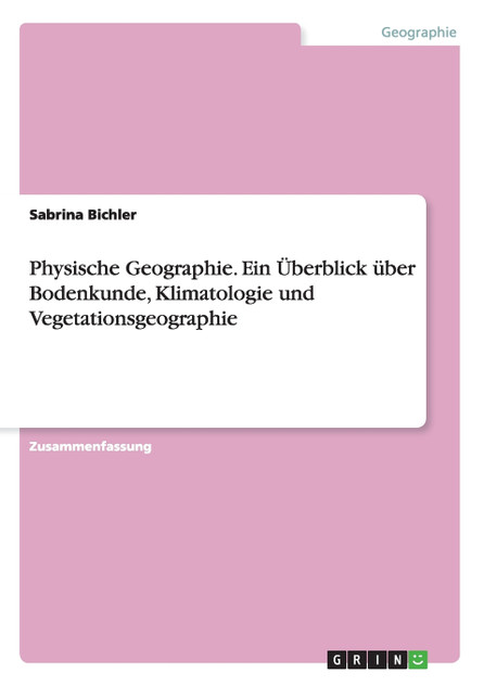 Physische Geographie. Ein Überblick über Bodenkunde, Klimatologie und Vegetationsgeographie Physische Geographie. Ein Überblick über Bodenkunde, Klimatologie und Vegetationsgeographie