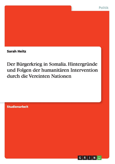 Der Bürgerkrieg in Somalia. Hintergründe und Folgen der humanitären Intervention durch die Vereinten Nationen Der Bürgerkrieg in Somalia. Hintergründe und Folgen der humanitären Intervention durch die Vereinten Nationen
