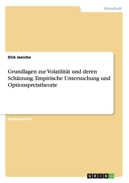 Grundlagen zur Volatilität und deren Schätzung. Empirische Untersuchung und Optionspreistheorie Grundlagen zur Volatilität und deren Schätzung. Empirische Untersuchung und Optionspreistheorie