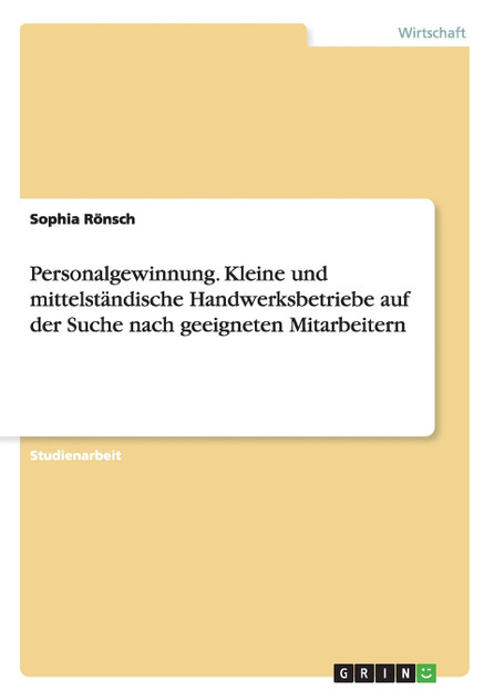 Personalgewinnung. Kleine und mittelständische Handwerksbetriebe auf der Suche nach geeigneten Mitarbeitern Personalgewinnung. Kleine und mittelständische Handwerksbetriebe auf der Suche nach geeigneten Mitarbeitern