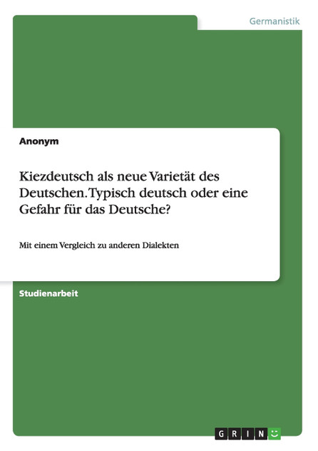 Kiezdeutsch als neue Varietät des Deutschen. Typisch deutsch oder eine Gefahr für das Deutsche? Kiezdeutsch als neue Varietät des Deutschen. Typisch deutsch oder eine Gefahr für das Deutsche?