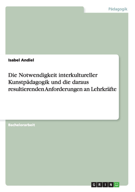 Die Notwendigkeit interkultureller Kunstpädagogik und die daraus resultierenden Anforderungen an Lehrkräfte Die Notwendigkeit interkultureller Kunstpädagogik und die daraus resultierenden Anforderungen an Lehrkräfte