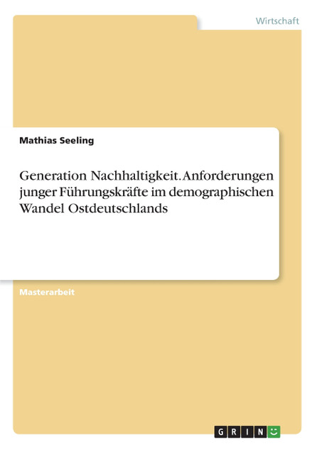 Generation Nachhaltigkeit. Anforderungen junger Führungskräfte im demographischen Wandel Ostdeutschlands Generation Nachhaltigkeit. Anforderungen junger Führungskräfte im demographischen Wandel Ostdeutschlands