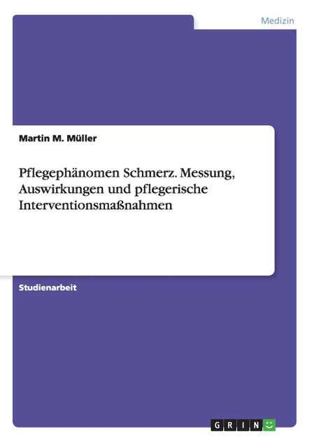 Pflegephänomen Schmerz. Messung, Auswirkungen und pflegerische Interventionsmaßnahmen Pflegephänomen Schmerz. Messung, Auswirkungen und pflegerische Interventionsmaßnahmen