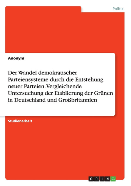 Der Wandel demokratischer Parteiensysteme durch die Entstehung neuer Parteien. Vergleichende Untersuchung der Etablierung der Grünen in Deutschland und Großbritannien