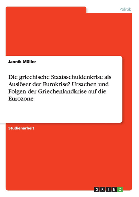 Die griechische Staatsschuldenkrise als Auslöser der Eurokrise? Ursachen und Folgen der Griechenlandkrise auf die Eurozone