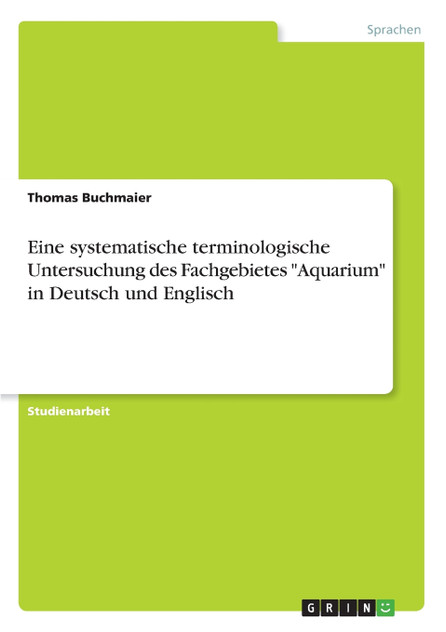 Eine systematische terminologische Untersuchung des Fachgebietes "Aquarium" in Deutsch und Englisch Eine systematische terminologische Untersuchung des Fachgebietes "Aquarium" in Deutsch und Englisch