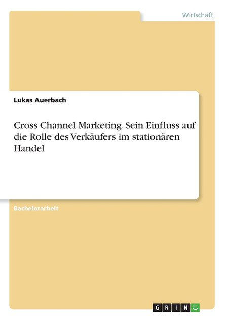 Cross Channel Marketing. Sein Einfluss auf die Rolle des Verkäufers im stationären Handel Cross Channel Marketing. Sein Einfluss auf die Rolle des Verkäufers im stationären Handel