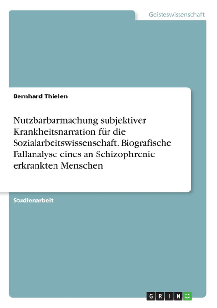 Nutzbarbarmachung subjektiver Krankheitsnarration für die Sozialarbeitswissenschaft. Biografische Fallanalyse eines an Schizophrenie erkrankten Menschen