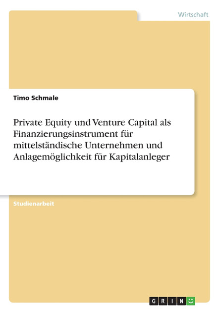 Private Equity und Venture Capital als Finanzierungsinstrument für mittelständische Unternehmen und Anlagemöglichkeit für Kapitalanleger Private Equity und Venture Capital als Finanzierungsinstrument für mittelständische Unternehmen und Anlagemöglichkeit für Kapitalanleger