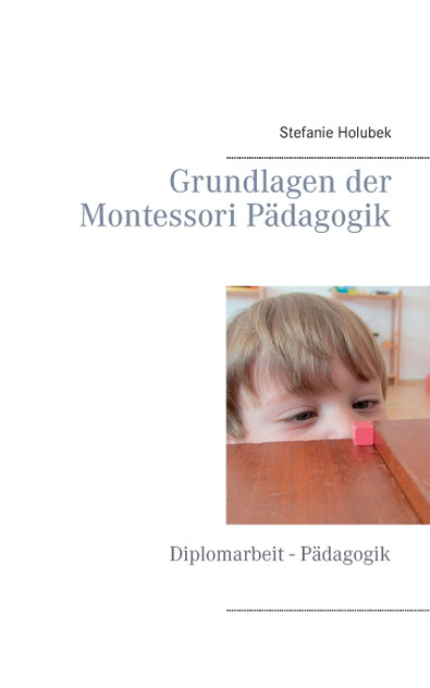 Grundlagen der Montessori Pädagogik Grundlagen der Montessori Pädagogik
