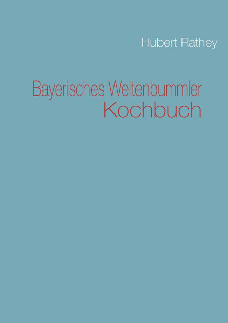 Bayerisches Weltenbummler Kochbuch Bayerisches Weltenbummler Kochbuch