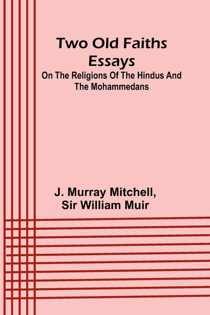 Two old faiths essays on the religions of the Hindus and the Mohammedans Two old faiths essays on the religions of the Hindus and the Mohammedans