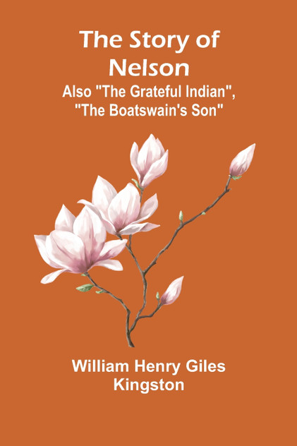 The Story of Nelson;Also "The Grateful Indian", "The Boatswain's Son" The Story of Nelson;Also "The Grateful Indian", "The Boatswain's Son"