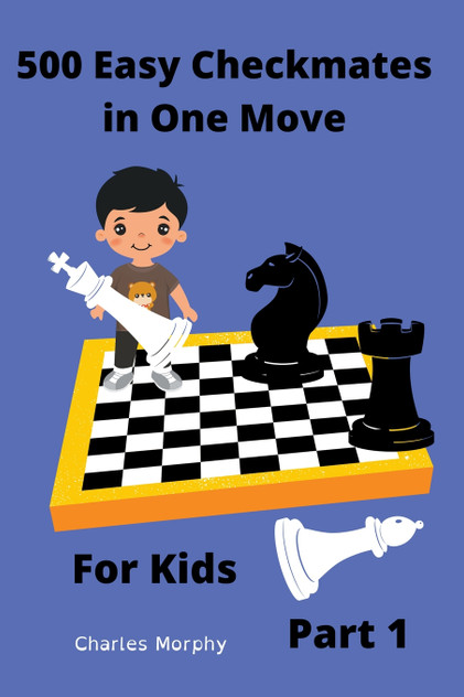 500 Easy Checkmates in One Move for Kids, Part 1 500 Easy Checkmates in One Move for Kids, Part 1
