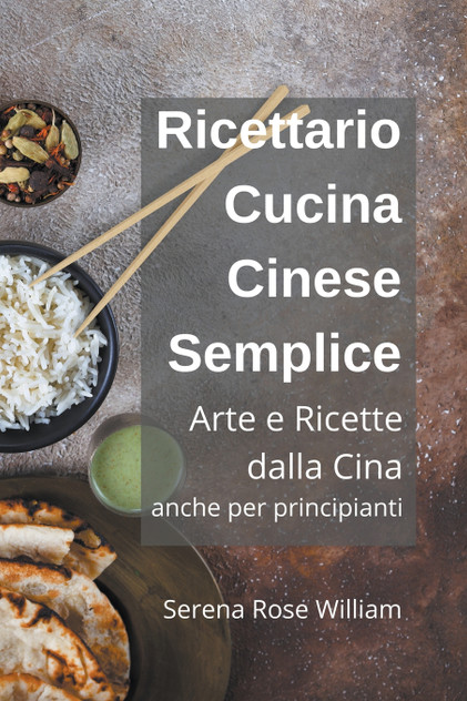 Ricettario Cucina Cinese Semplice - Arte e Ricette dalla Cina anche per Principianti Ricettario Cucina Cinese Semplice - Arte e Ricette dalla Cina anche per Principianti