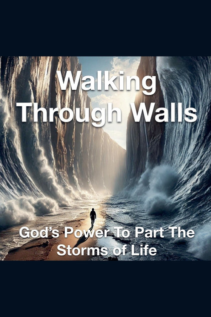 Walking Through Walls God's Power to Part the Storms of Life Walking Through Walls God's Power to Part the Storms of Life