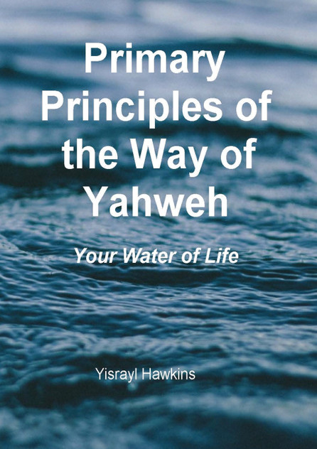 The Primary Principles of the Way of Yahweh The Primary Principles of the Way of Yahweh