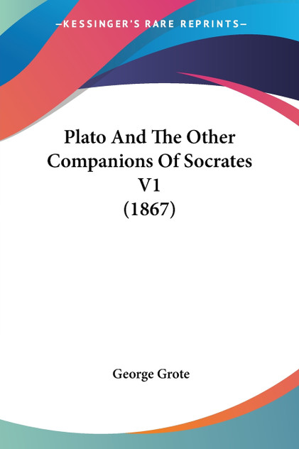 Plato And The Other Companions Of Socrates V1 (1867) Plato And The Other Companions Of Socrates V1 (1867)
