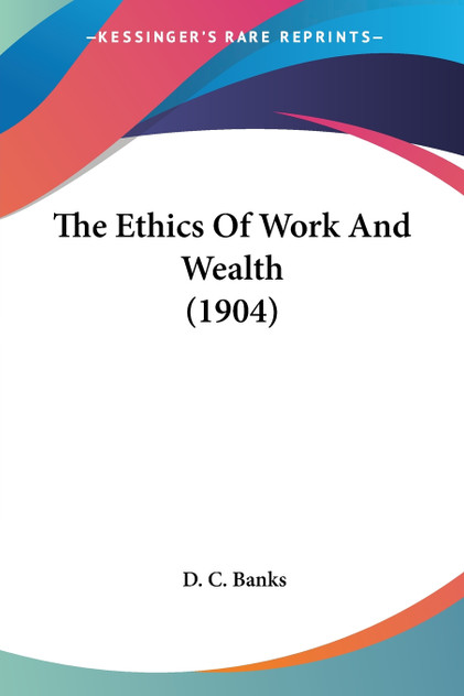 The Ethics Of Work And Wealth (1904) The Ethics Of Work And Wealth (1904)