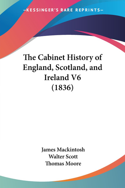 The Cabinet History of England, Scotland, and Ireland V6 (1836) The Cabinet History of England, Scotland, and Ireland V6 (1836)