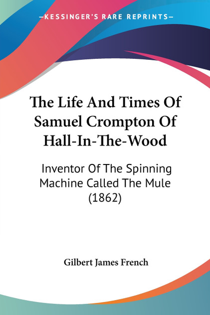 The Life And Times Of Samuel Crompton Of Hall-In-The-Wood