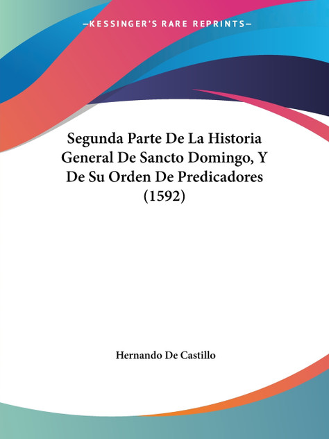 Segunda Parte De La Historia General De Sancto Domingo, Y De Su Orden De Predicadores (1592) Segunda Parte De La Historia General De Sancto Domingo, Y De Su Orden De Predicadores (1592)