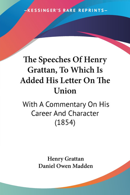 The Speeches Of Henry Grattan, To Which Is Added His Letter On The Union The Speeches Of Henry Grattan, To Which Is Added His Letter On The Union
