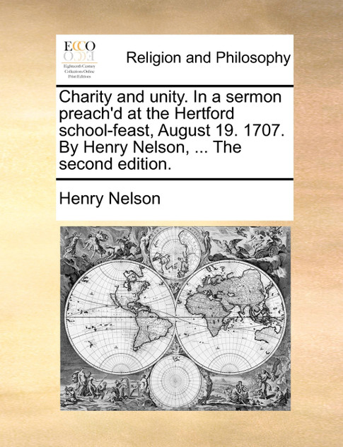 Charity and unity. In a sermon preach'd at the Hertford school-feast, August 19. 1707. By Henry Nelson, ... The second edition.