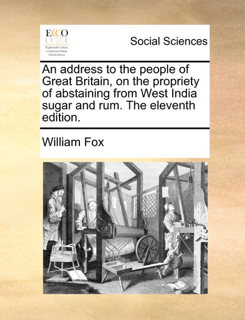 An address to the people of Great Britain, on the propriety of abstaining from West India sugar and rum. The eleventh edition.