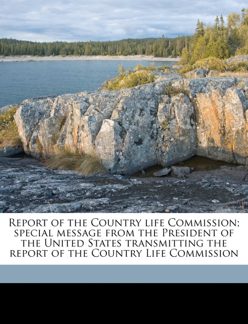Report of the Country life Commission; special message from the President of the United States transmitting the report of the Country Life Commission
