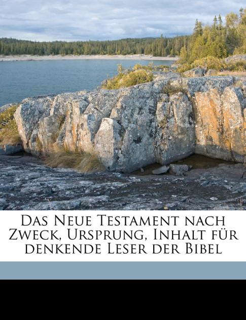 Das Neue Testament nach Zweck, Ursprung, Inhalt für denkende Leser der Bibel Volume 1