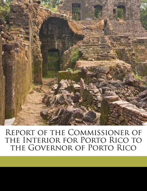 Report of the Commissioner of the Interior for Porto Rico to the Governor of Porto Rico Report of the Commissioner of the Interior for Porto Rico to the Governor of Porto Rico