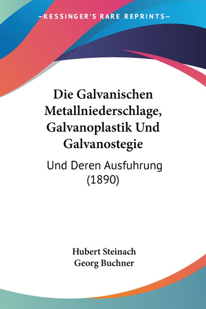 Die Galvanischen Metallniederschlage, Galvanoplastik Und Galvanostegie Die Galvanischen Metallniederschlage, Galvanoplastik Und Galvanostegie