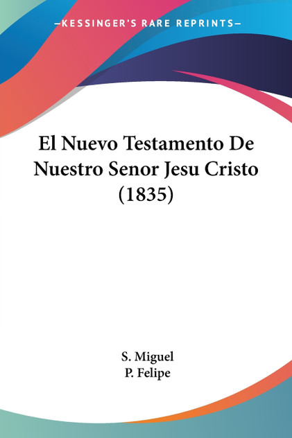 El Nuevo Testamento De Nuestro Senor Jesu Cristo (1835) El Nuevo Testamento De Nuestro Senor Jesu Cristo (1835)