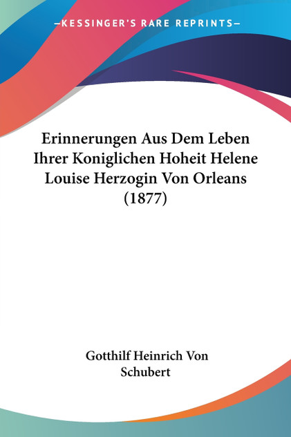 Erinnerungen Aus Dem Leben Ihrer Koniglichen Hoheit Helene Louise Herzogin Von Orleans (1877) Erinnerungen Aus Dem Leben Ihrer Koniglichen Hoheit Helene Louise Herzogin Von Orleans (1877)