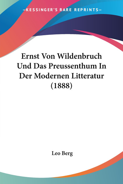 Ernst Von Wildenbruch Und Das Preussenthum In Der Modernen Litteratur (1888) Ernst Von Wildenbruch Und Das Preussenthum In Der Modernen Litteratur (1888)