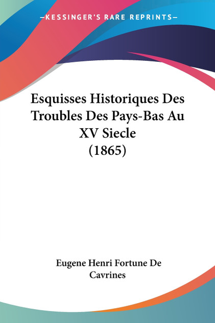 Esquisses Historiques Des Troubles Des Pays-Bas Au XV Siecle (1865) Esquisses Historiques Des Troubles Des Pays-Bas Au XV Siecle (1865)