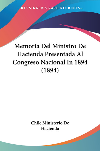 Memoria Del Ministro De Hacienda Presentada Al Congreso Nacional In 1894 (1894) Memoria Del Ministro De Hacienda Presentada Al Congreso Nacional In 1894 (1894)
