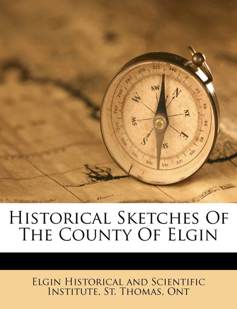Historical sketches of the County of Elgin