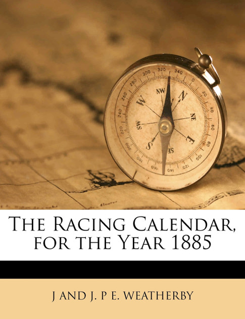 The Racing Calendar, for the Year 1885 The Racing Calendar, for the Year 1885