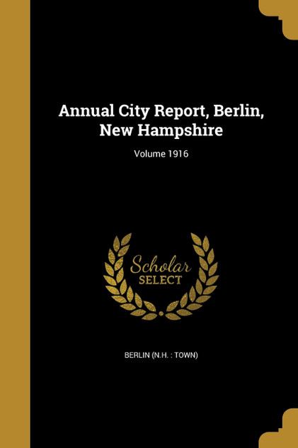 Annual City Report, Berlin, New Hampshire; Volume 1916 Annual City Report, Berlin, New Hampshire; Volume 1916