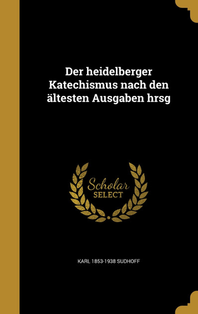 Der heidelberger Katechismus nach den ältesten Ausgaben hrsg Der heidelberger Katechismus nach den ältesten Ausgaben hrsg