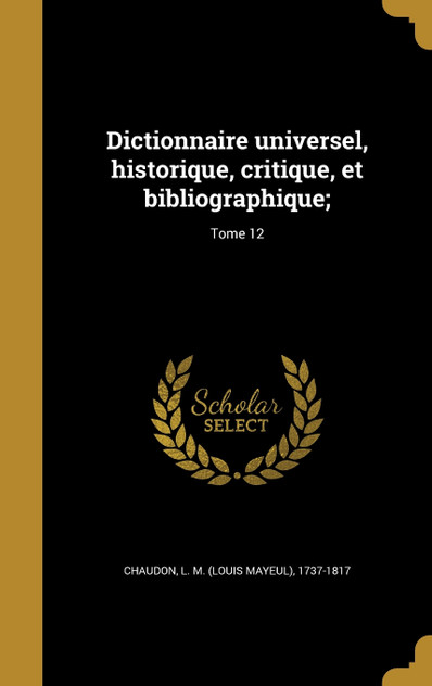 Dictionnaire universel, historique, critique, et bibliographique;; Tome 12 Dictionnaire universel, historique, critique, et bibliographique;; Tome 12