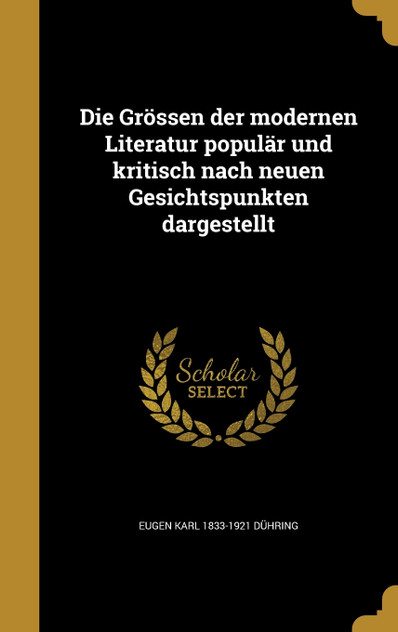 Die Grössen der modernen Literatur populär und kritisch nach neuen Gesichtspunkten dargestellt