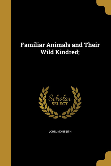 Familiar Animals and Their Wild Kindred; Familiar Animals and Their Wild Kindred;
