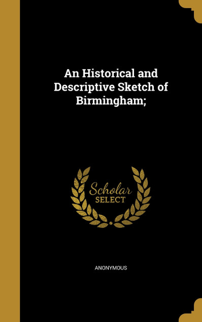 An Historical and Descriptive Sketch of Birmingham; An Historical and Descriptive Sketch of Birmingham;